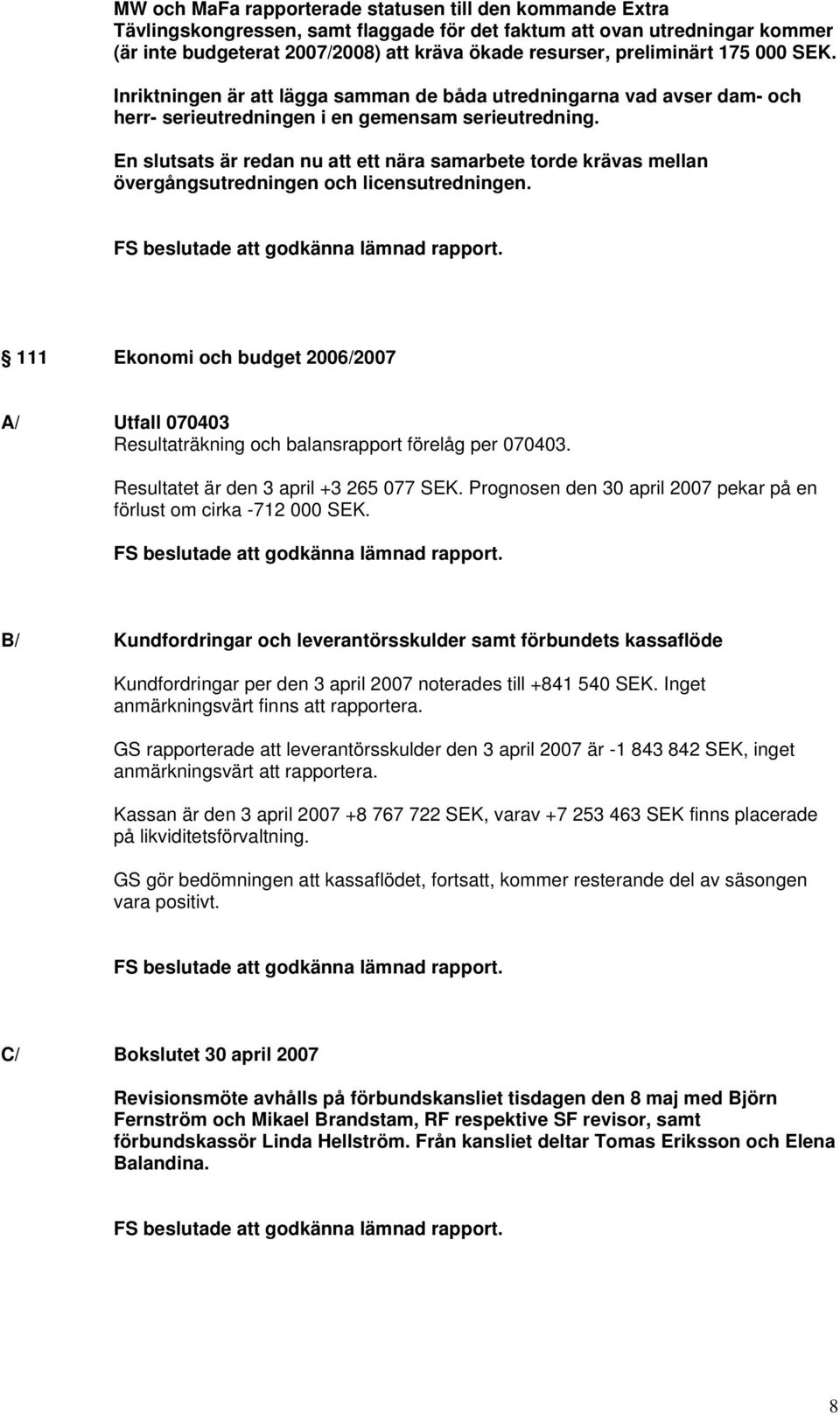 En slutsats är redan nu att ett nära samarbete torde krävas mellan övergångsutredningen och licensutredningen. FS beslutade att godkänna lämnad rapport.