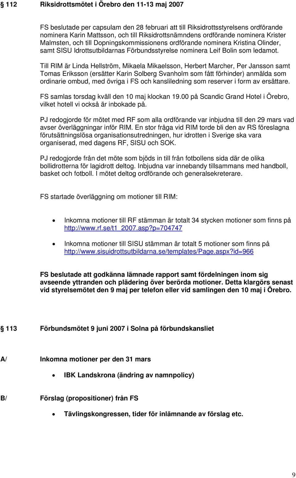 Till RIM är Linda Hellström, Mikaela Mikaelsson, Herbert Marcher, Per Jansson samt Tomas Eriksson (ersätter Karin Solberg Svanholm som fått förhinder) anmälda som ordinarie ombud, med övriga i FS och