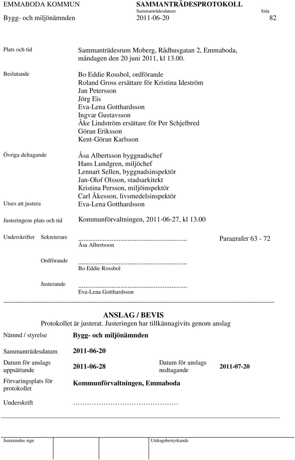 Kent-Göran Karlsson Åsa Albertsson byggnadschef Hans Lundgren, miljöchef Lennart Sellen, byggnadsinspektör Jan-Olof Olsson, stadsarkitekt Kristina Persson, miljöinspektör Carl Åkesson,