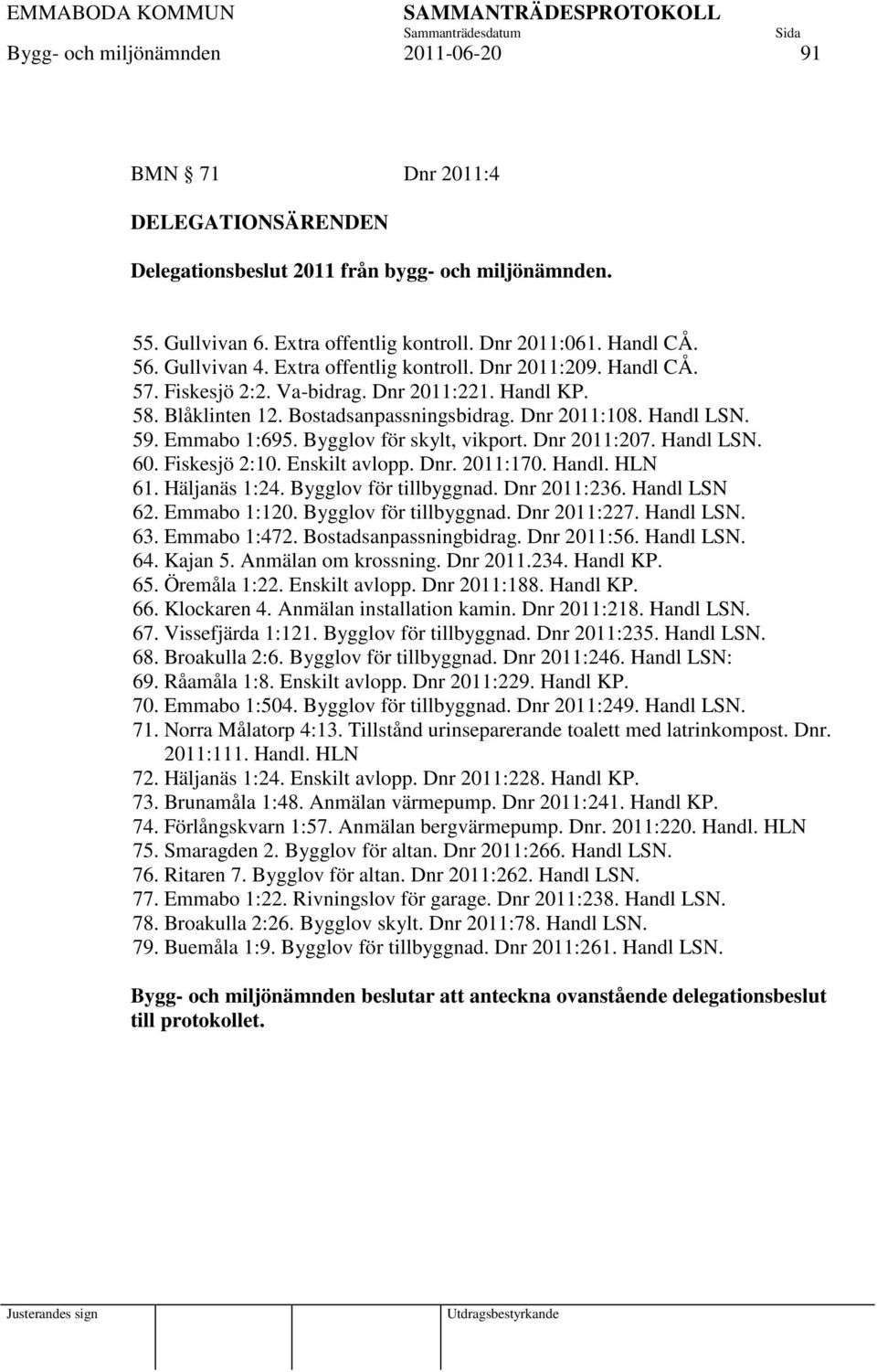 Emmabo 1:695. Bygglov för skylt, vikport. Dnr 2011:207. Handl LSN. 60. Fiskesjö 2:10. Enskilt avlopp. Dnr. 2011:170. Handl. HLN 61. Häljanäs 1:24. Bygglov för tillbyggnad. Dnr 2011:236. Handl LSN 62.
