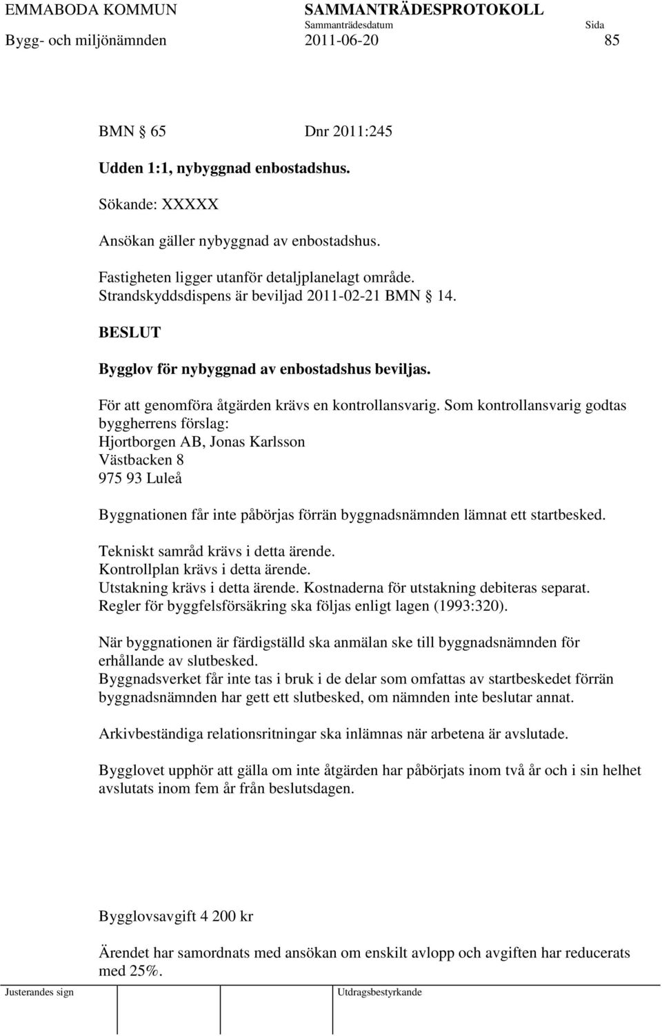 Som kontrollansvarig godtas byggherrens förslag: Hjortborgen AB, Jonas Karlsson Västbacken 8 975 93 Luleå Byggnationen får inte påbörjas förrän byggnadsnämnden lämnat ett startbesked.