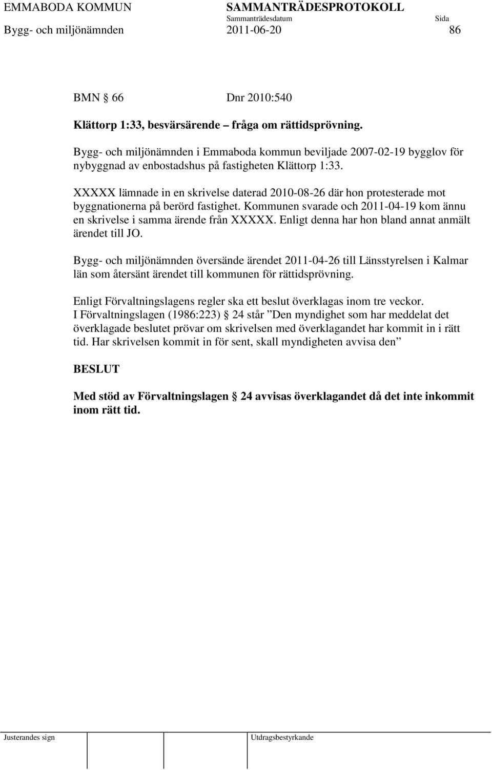 XXXXX lämnade in en skrivelse daterad 2010-08-26 där hon protesterade mot byggnationerna på berörd fastighet. Kommunen svarade och 2011-04-19 kom ännu en skrivelse i samma ärende från XXXXX.