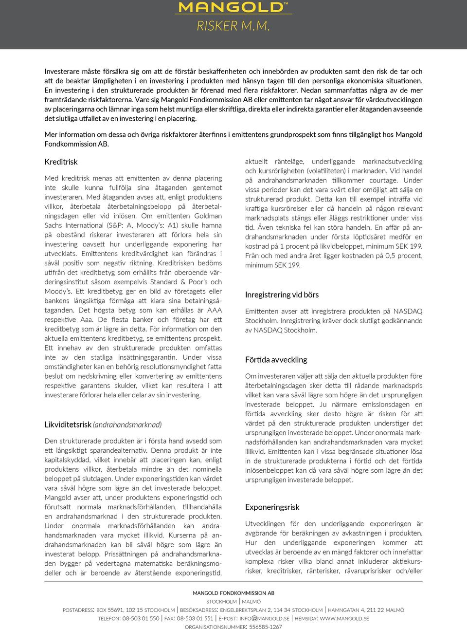 den personliga ekonomiska situationen. En investering i den strukturerade produkten är förenad med flera riskfaktorer. Nedan sammanfattas några av de mer framträdande riskfaktorerna.