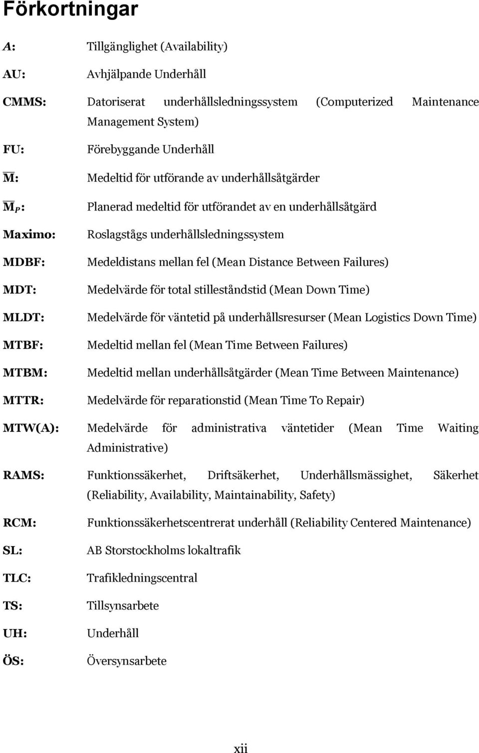 (Mean Distance Between Failures) Medelvärde för total stilleståndstid (Mean Down Time) Medelvärde för väntetid på underhållsresurser (Mean Logistics Down Time) Medeltid mellan fel (Mean Time Between
