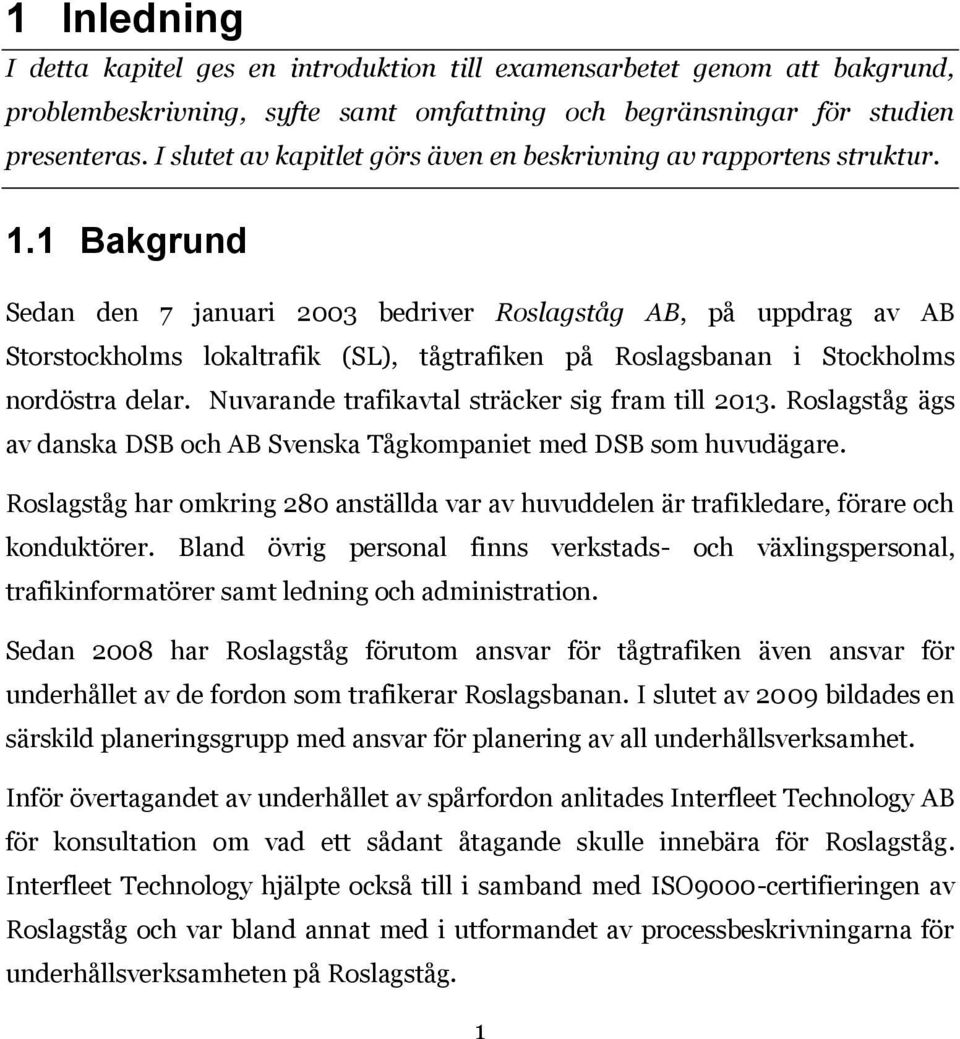 1 Bakgrund Sedan den 7 januari 2003 bedriver Roslagståg AB, på uppdrag av AB Storstockholms lokaltrafik (SL), tågtrafiken på Roslagsbanan i Stockholms nordöstra delar.