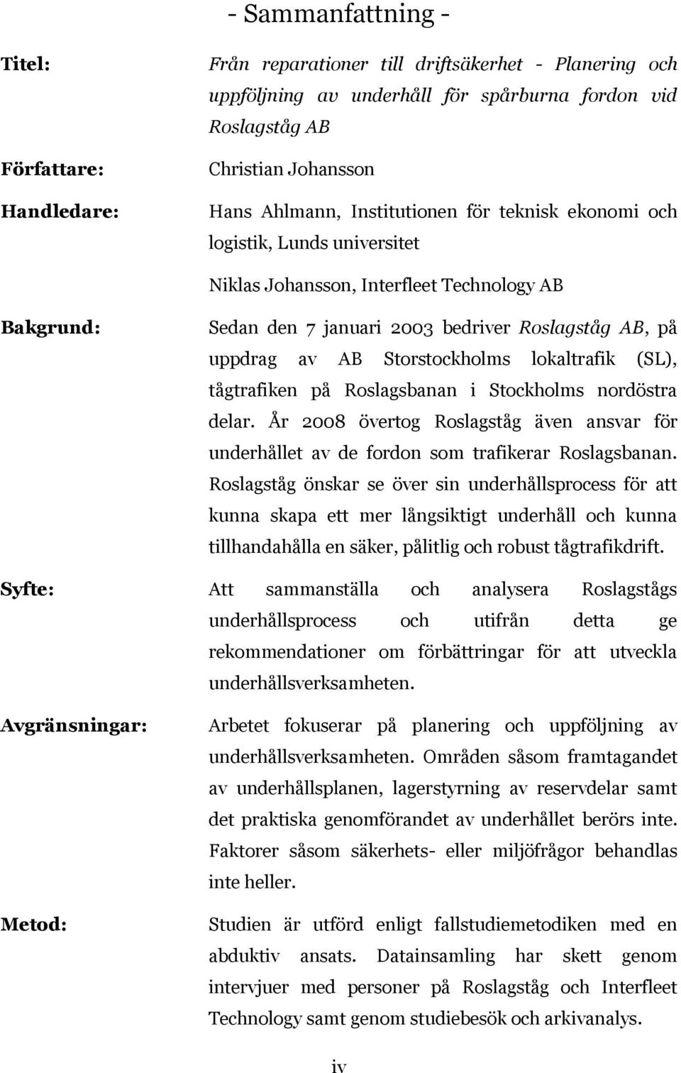 Storstockholms lokaltrafik (SL), tågtrafiken på Roslagsbanan i Stockholms nordöstra delar. År 2008 övertog Roslagståg även ansvar för underhållet av de fordon som trafikerar Roslagsbanan.