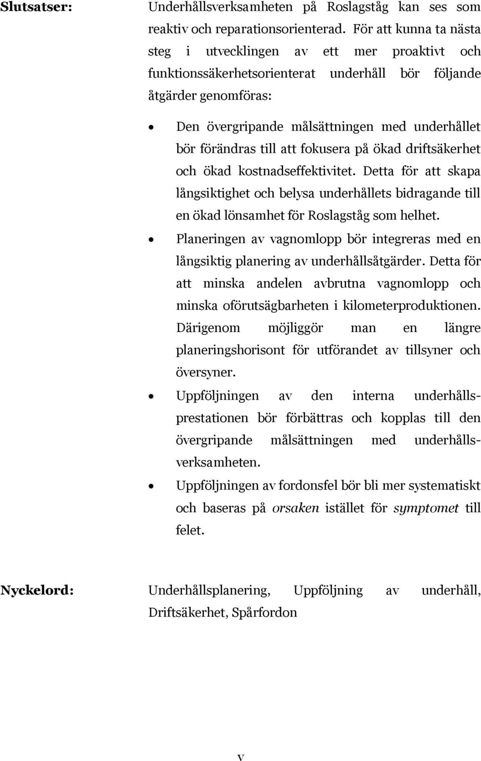 förändras till att fokusera på ökad driftsäkerhet och ökad kostnadseffektivitet. Detta för att skapa långsiktighet och belysa underhållets bidragande till en ökad lönsamhet för Roslagståg som helhet.