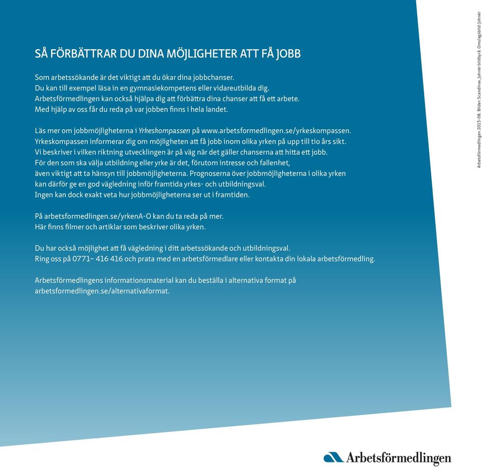 Läs mer om jobbmöjligheterna i Yrkeskompassen på www.arbetsformedlingen.se/yrkeskompassen. Yrkeskompassen informerar dig om möjligheten att få jobb inom olika yrken på upp till tio års sikt.