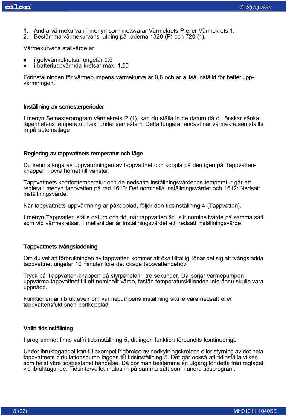 Inställning av semesterperioder I menyn Semesterprogram värmekrets P (1), kan du ställa in de datum då du önskar sänka lägenhetens temperatur, t.ex. under semestern.