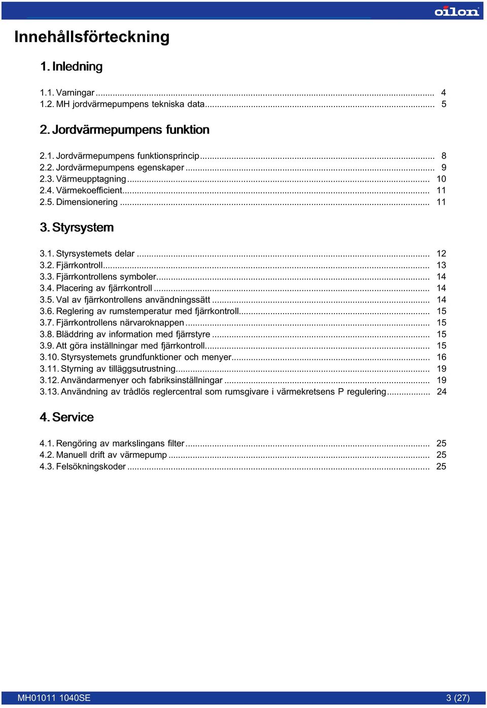 .. 14 3.5. Val av fjärrkontrollens användningssätt... 14 3.6. Reglering av rumstemperatur med fjärrkontroll... 15 3.7. Fjärrkontrollens närvaroknappen... 15 3.8.