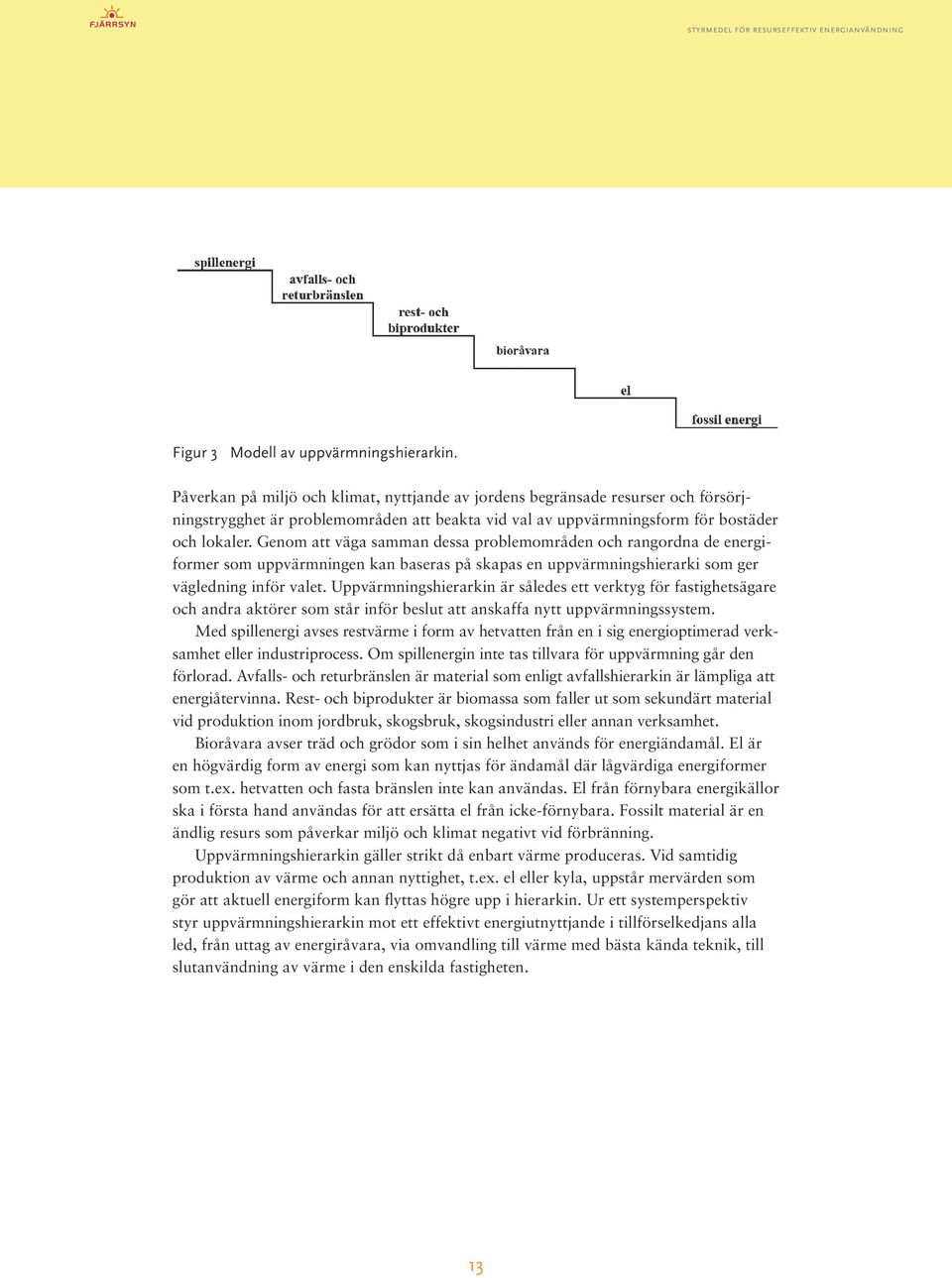 Genom att väga samman dessa problemområden och rangordna de energiformer som uppvärmningen kan baseras på skapas en uppvärmningshierarki som ger vägledning inför valet.