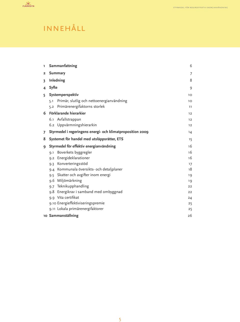 .. 14 8 Systemet för handel med utsläppsrätter, ETS...15 9 Styrmedel för effektiv energianvändning...16 9.1 Boverkets byggregler 16 9.2 Energideklarationer 16 9.3 Konverteringsstöd 17 9.