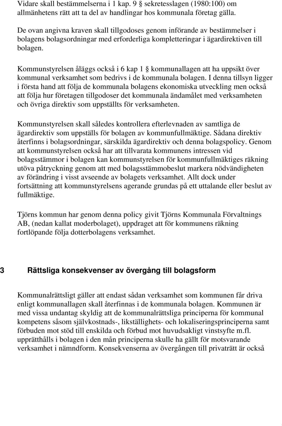 Kommunstyrelsen åläggs också i 6 kap 1 kommunallagen att ha uppsikt över kommunal verksamhet som bedrivs i de kommunala bolagen.