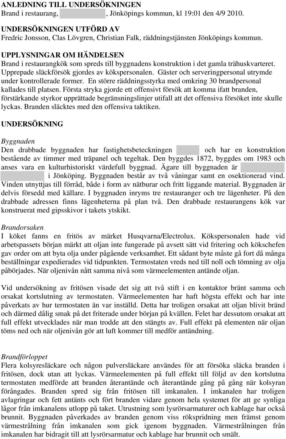 UPPLYSNINGAR OM HÄNDELSEN Brand i restaurangkök som spreds till byggnadens konstruktion i det gamla trähuskvarteret. Upprepade släckförsök gjordes av kökspersonalen.