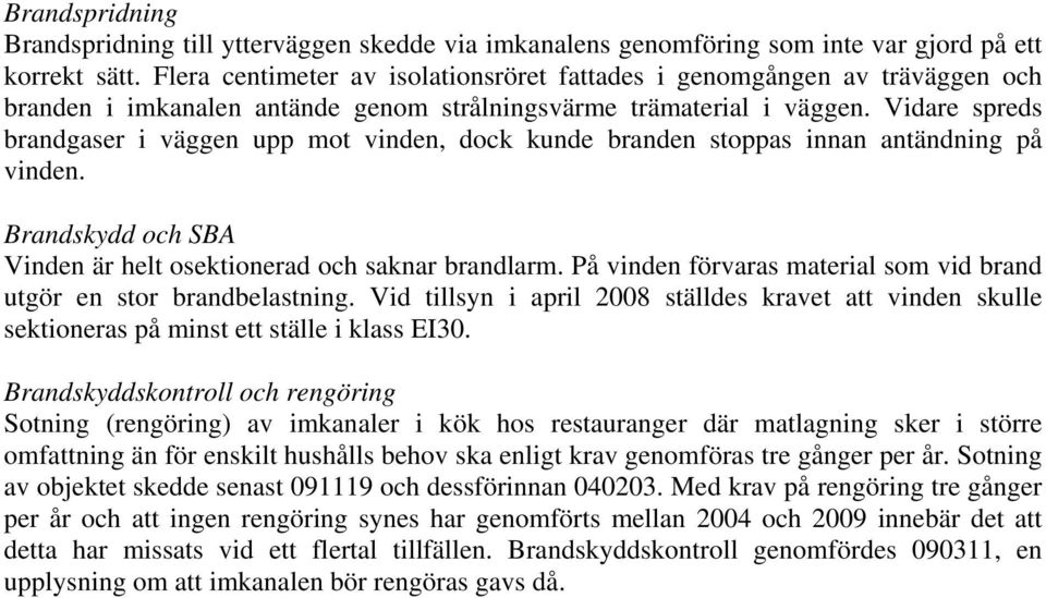 Vidare spreds brandgaser i väggen upp mot vinden, dock kunde branden stoppas innan antändning på vinden. Brandskydd och SBA Vinden är helt osektionerad och saknar brandlarm.