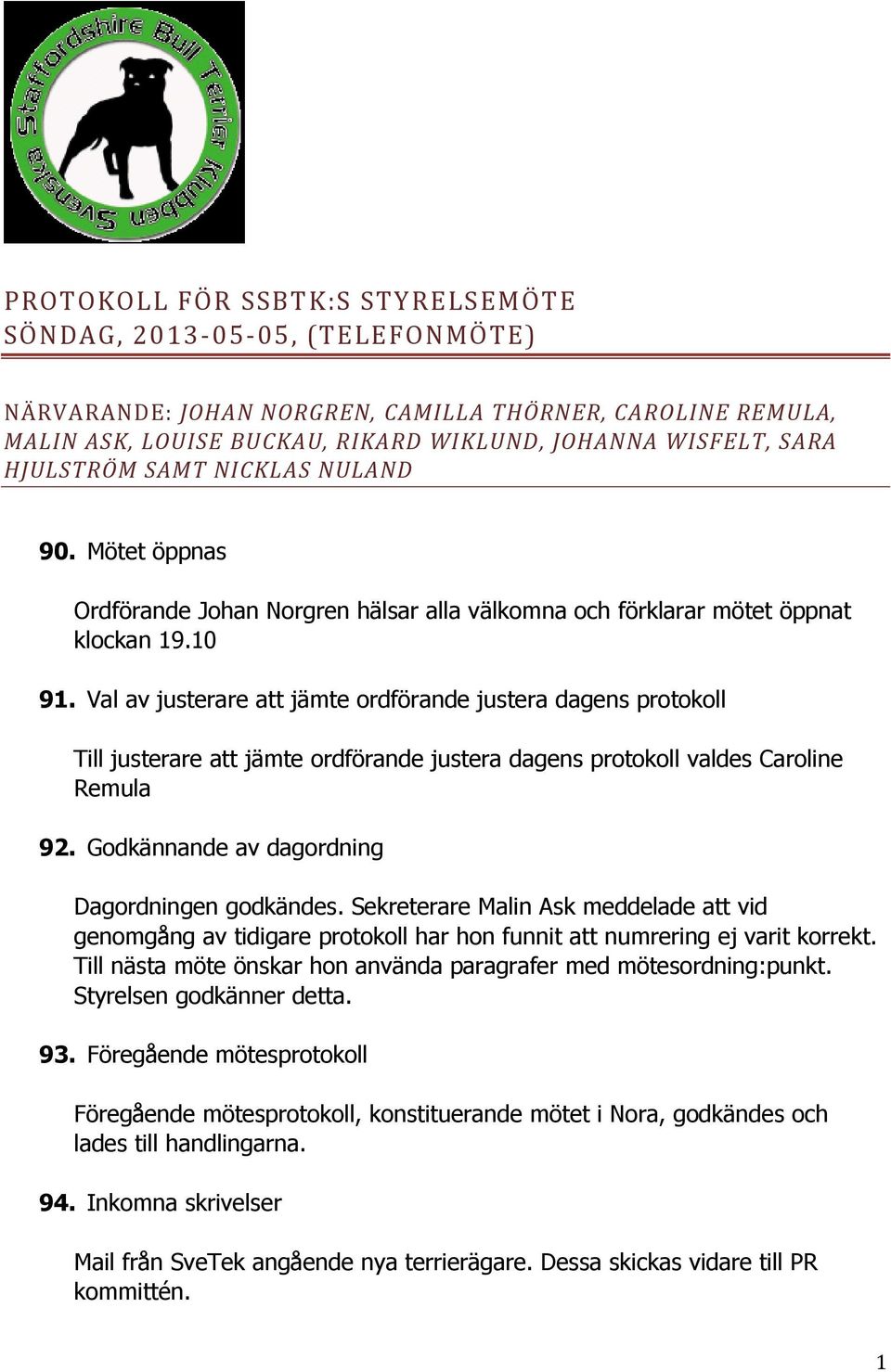 Val av justerare att jämte ordförande justera dagens protokoll Till justerare att jämte ordförande justera dagens protokoll valdes Caroline Remula 92. Godkännande av dagordning Dagordningen godkändes.