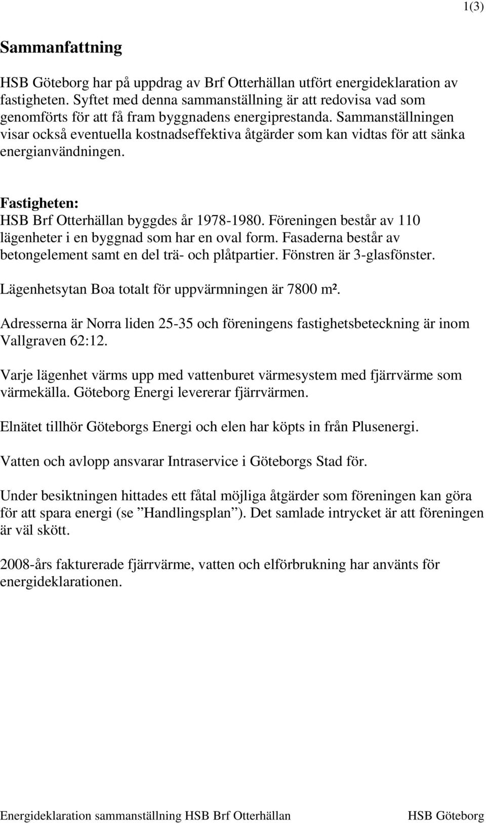 Sammanställningen visar också eventuella kostnadseffektiva åtgärder som kan vidtas för att sänka energianvändningen. Fastigheten: HSB Brf Otterhällan byggdes år 1978-1980.