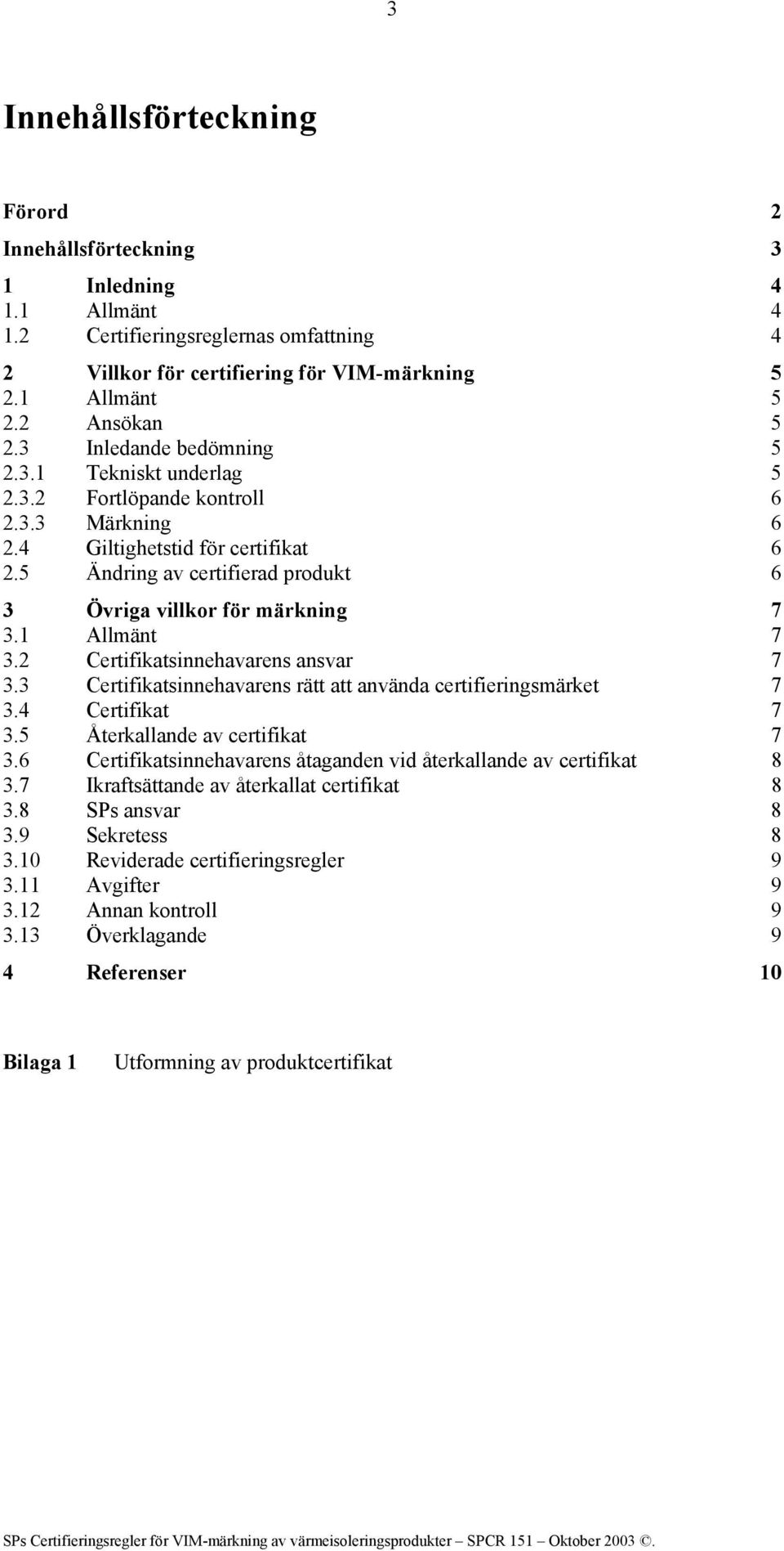 5 Ändring av certifierad produkt 6 3 Övriga villkor för märkning 7 3.1 Allmänt 7 3.2 Certifikatsinnehavarens ansvar 7 3.3 Certifikatsinnehavarens rätt att använda certifieringsmärket 7 3.