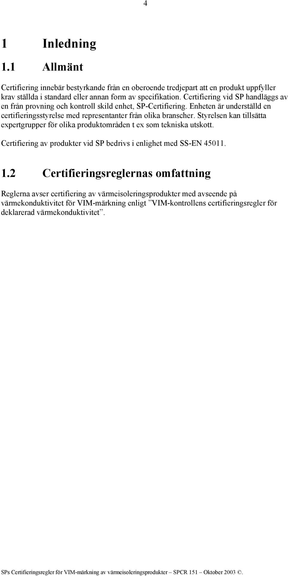 Styrelsen kan tillsätta expertgrupper för olika produktområden t ex som tekniska utskott. Certifiering av produkter vid SP bedrivs i enlighet med SS-EN 45011. 1.
