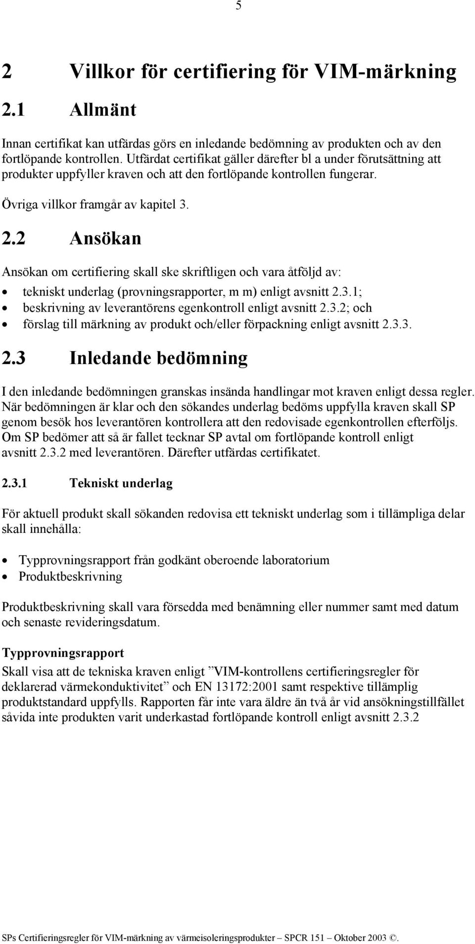 2 Ansökan Ansökan om certifiering skall ske skriftligen och vara åtföljd av: tekniskt underlag (provningsrapporter, m m) enligt avsnitt 2.3.