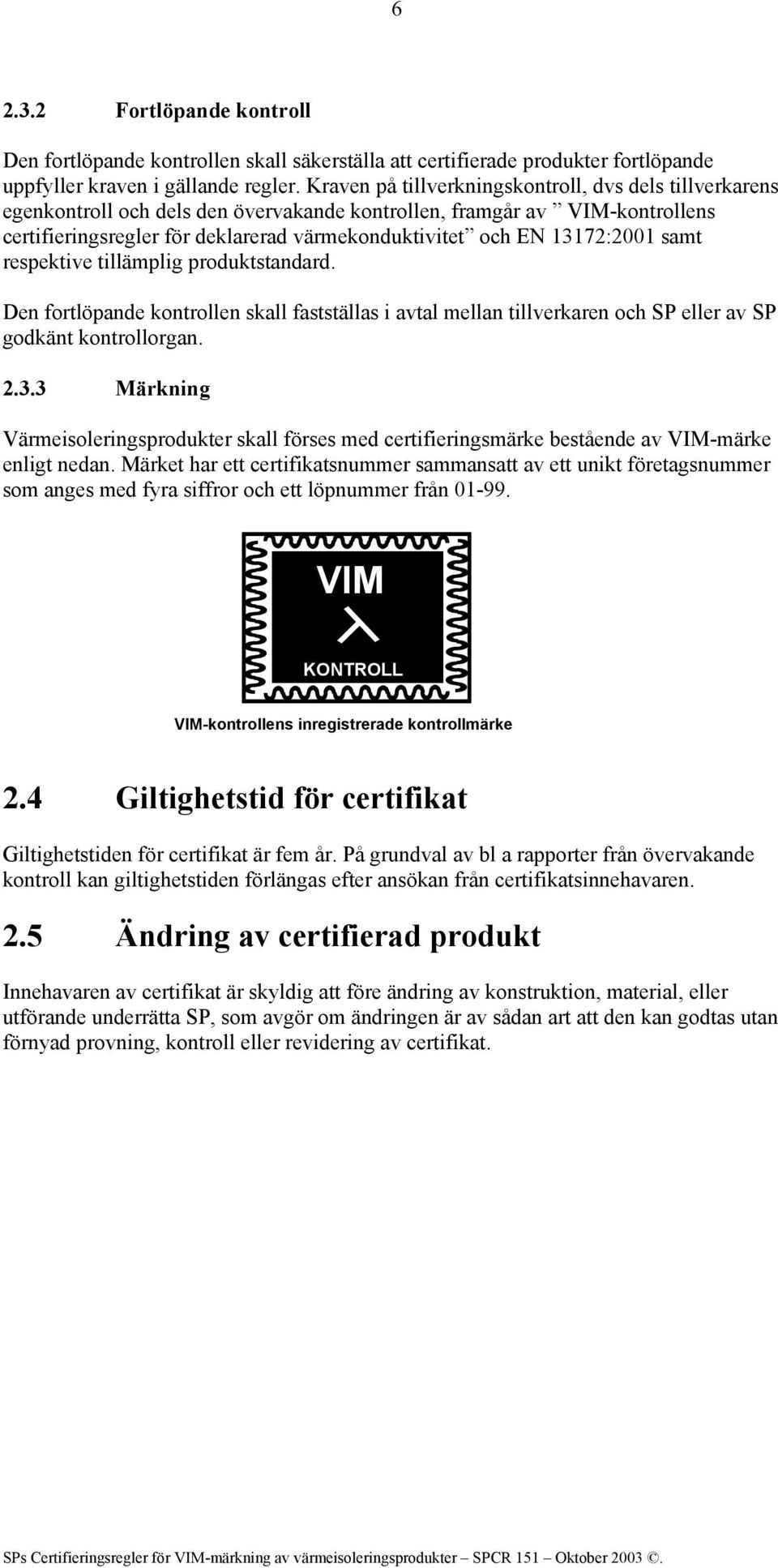 13172:2001 samt respektive tillämplig produktstandard. Den fortlöpande kontrollen skall fastställas i avtal mellan tillverkaren och SP eller av SP godkänt kontrollorgan. 2.3.3 Märkning Värmeisoleringsprodukter skall förses med certifieringsmärke bestående av VIM-märke enligt nedan.