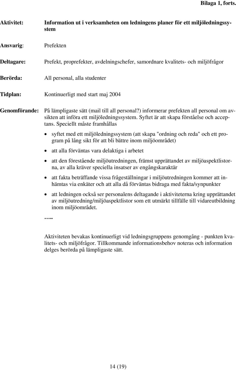 miljöfrågor All personal, alla studenter Tidplan: Kontinuerligt med start maj 2004 Genomförande: På lämpligaste sätt (mail till all personal?