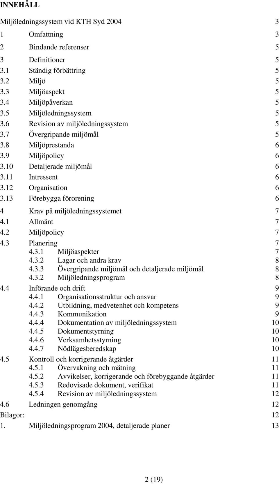 13 Förebygga förorening 6 4 Krav på miljöledningssystemet 7 4.1 Allmänt 7 4.2 Miljöpolicy 7 4.3 Planering 7 4.3.1 Miljöaspekter 7 4.3.2 Lagar och andra krav 8 4.3.3 Övergripande miljömål och detaljerade miljömål 8 4.