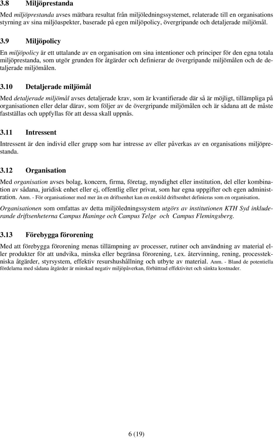 9 Miljöpolicy En miljöpolicy är ett uttalande av en organisation om sina intentioner och principer för den egna totala miljöprestanda, som utgör grunden för åtgärder och definierar de övergripande