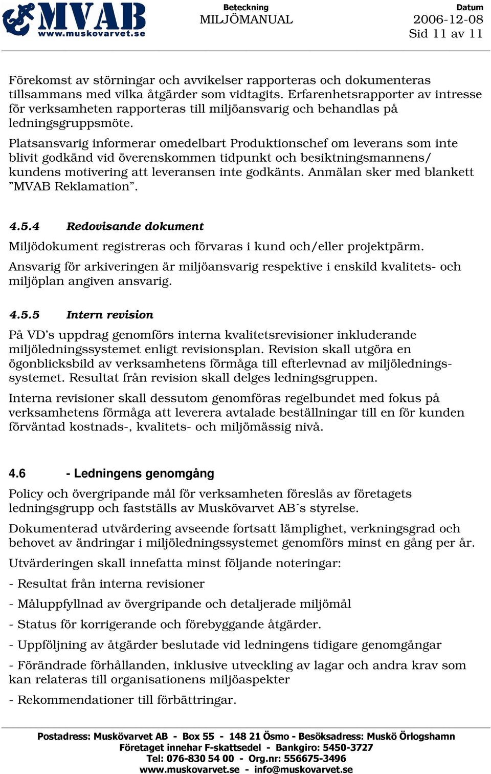 Platsansvarig informerar omedelbart Produktionschef om leverans som inte blivit godkänd vid överenskommen tidpunkt och besiktningsmannens/ kundens motivering att leveransen inte godkänts.