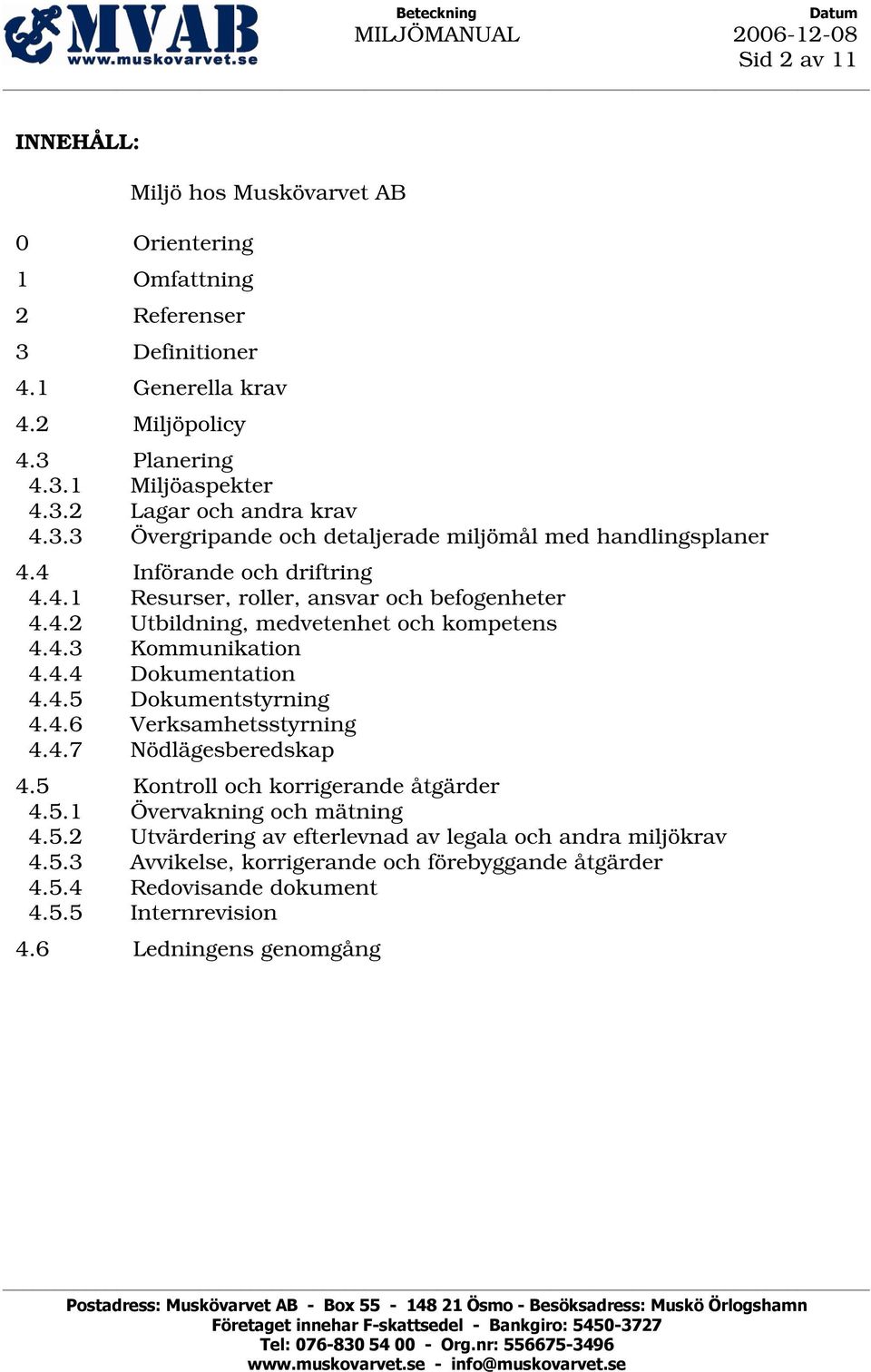 4.4 Dokumentation 4.4.5 Dokumentstyrning 4.4.6 Verksamhetsstyrning 4.4.7 Nödlägesberedskap 4.5 Kontroll och korrigerande åtgärder 4.5.1 Övervakning och mätning 4.5.2 Utvärdering av efterlevnad av legala och andra miljökrav 4.