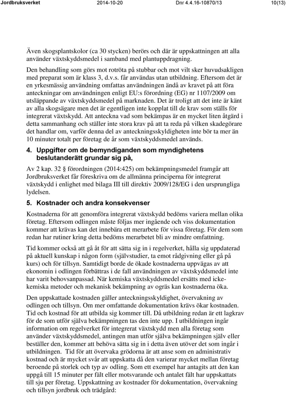 Eftersom det är en yrkesmässig användning omfattas användningen ändå av kravet på att föra anteckningar om användningen enligt EU:s förordning (EG) nr 1107/2009 om utsläppande av växtskyddsmedel på