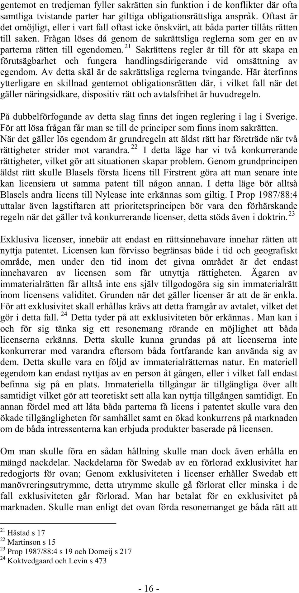 21 Sakrättens regler är till för att skapa en förutsägbarhet och fungera handlingsdirigerande vid omsättning av egendom. Av detta skäl är de sakrättsliga reglerna tvingande.