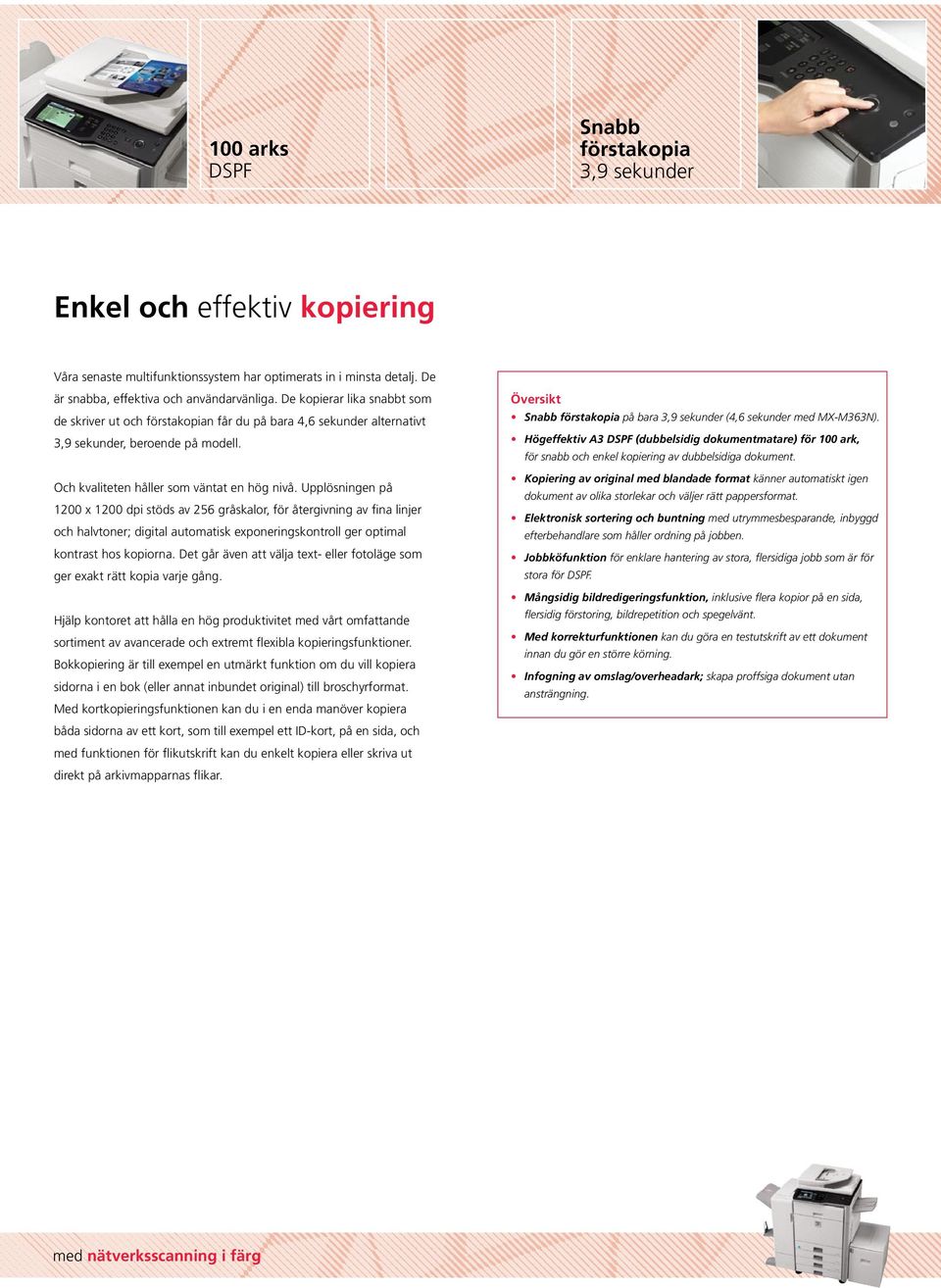 Upplösningen på 1200 x 1200 dpi stöds av 256 gråskalor, för återgivning av fina linjer och halvtoner; digital automatisk exponeringskontroll ger optimal kontrast hos kopiorna.