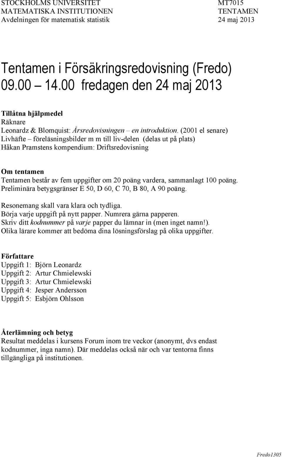 (2001 el senare) Livhäfte föreläsningsbilder m m till liv-delen (delas ut på plats) Håkan Pramstens kompendium: Driftsredovisning Om tentamen Tentamen består av fem uppgifter om 20 poäng vardera,