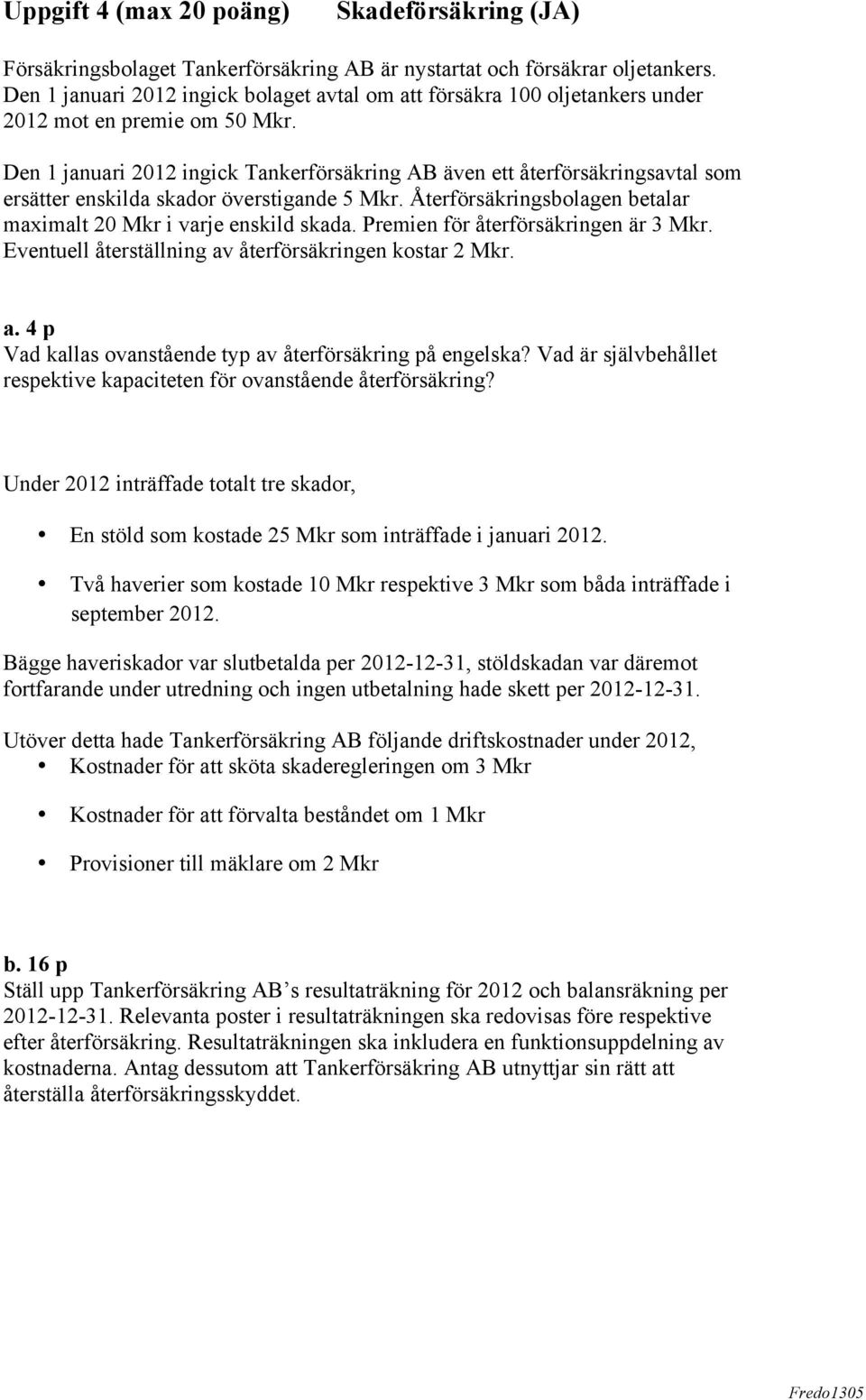 Den 1 januari 2012 ingick Tankerförsäkring AB även ett återförsäkringsavtal som ersätter enskilda skador överstigande 5 Mkr. Återförsäkringsbolagen betalar maximalt 20 Mkr i varje enskild skada.