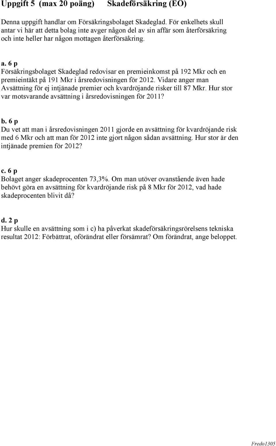 Vidare anger man Avsättning för ej intjänade premier och kvardröjande risker till 87 Mkr. Hur stor var motsvarande avsättning i årsredovisningen för 2011? b.