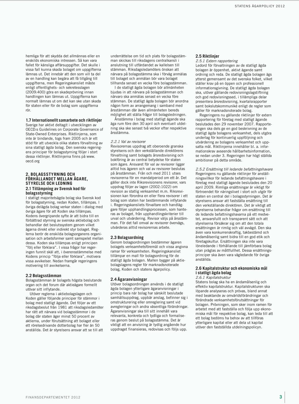 Det innebär att den som vill ta del av en handling kan begära att få tillgång till uppgifterna, men Regeringskansliet måste enligt offentlighets- och sekretesslagen (2009:400) göra en skadeprövning