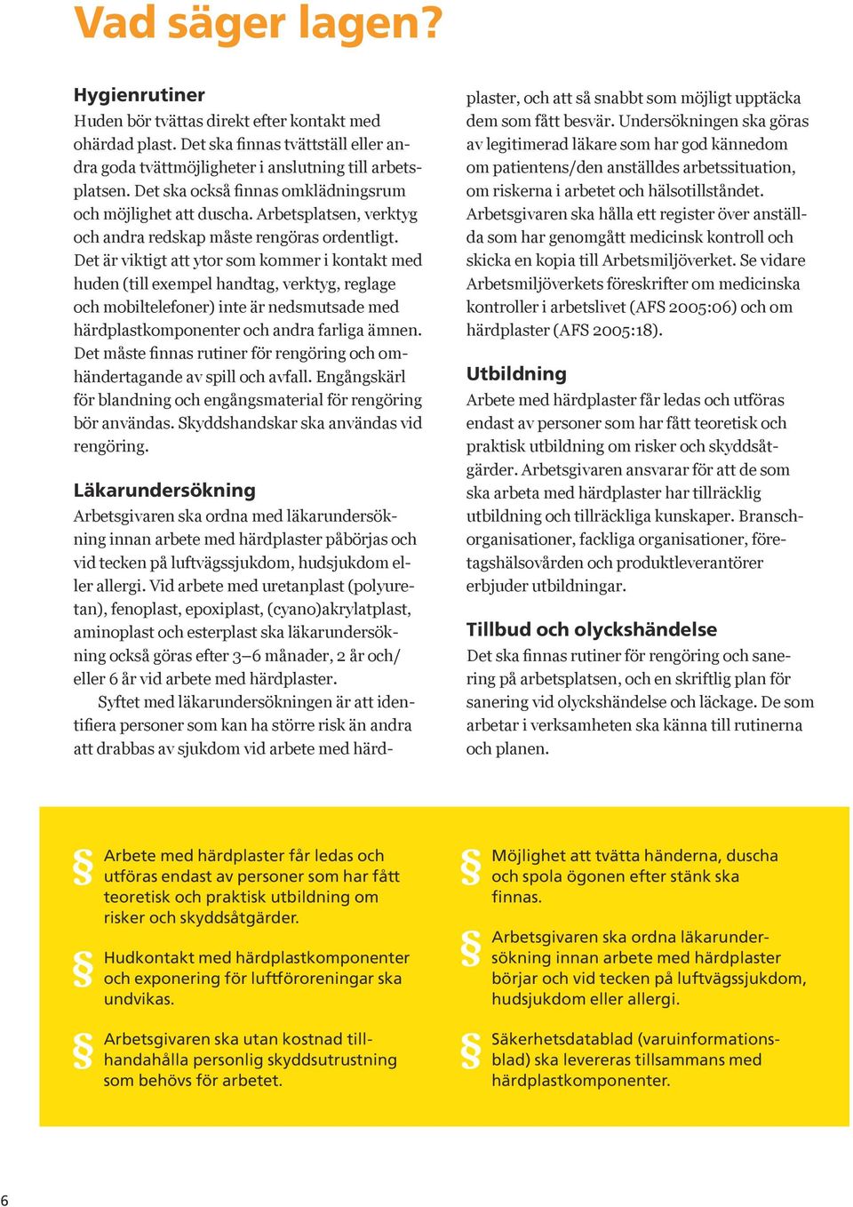 Det är viktigt att ytor som kommer i kontakt med huden (till exempel handtag, verktyg, reglage och mobiltelefoner) inte är nedsmutsade med härdplastkomponenter och andra farliga ämnen.