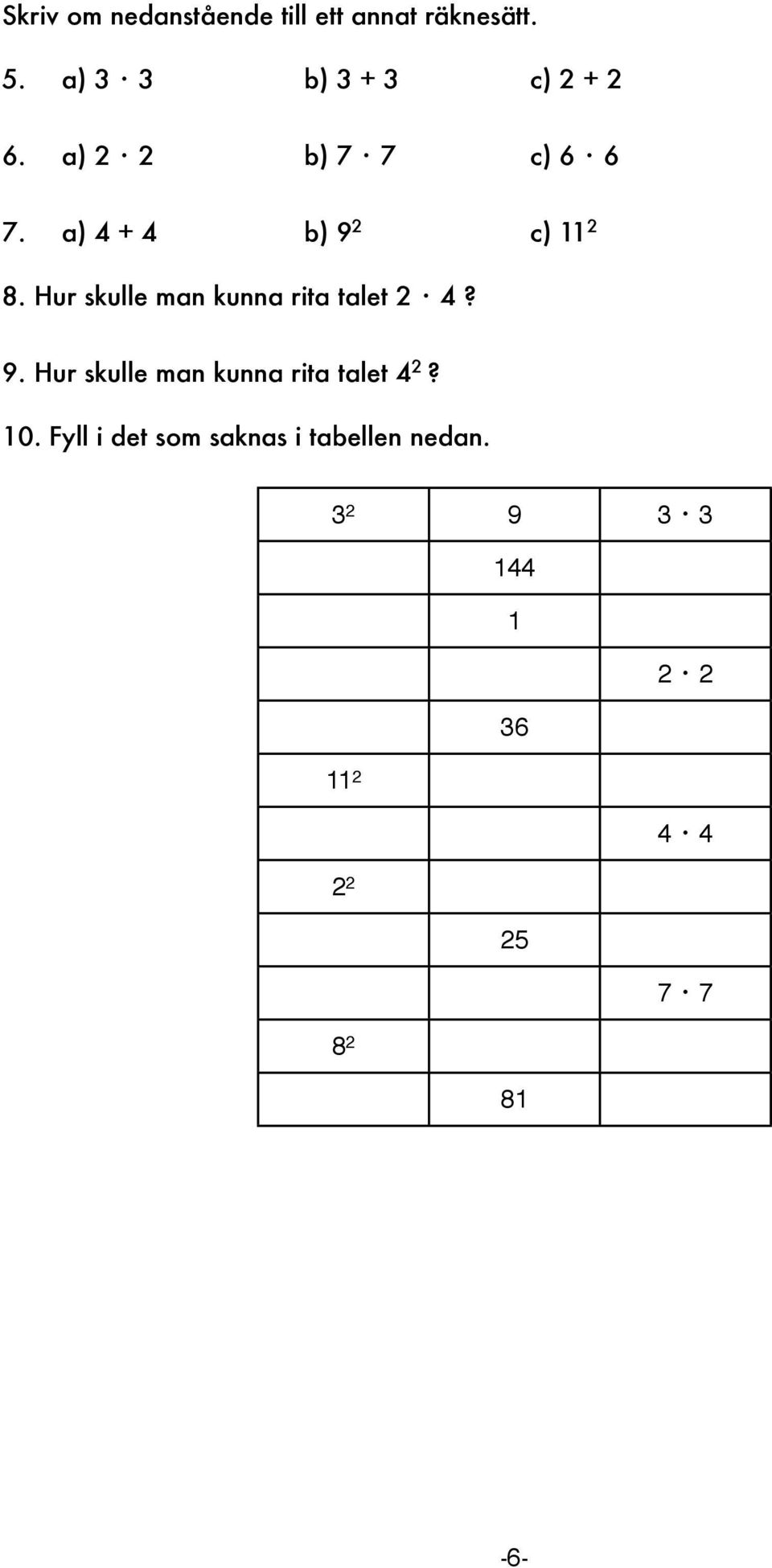 a) 4 + 4 b) 9 2 c) 11 2 8. Hur skulle man kunna rita talet 2 4? 9. Hur skulle man kunna rita talet 4 2?