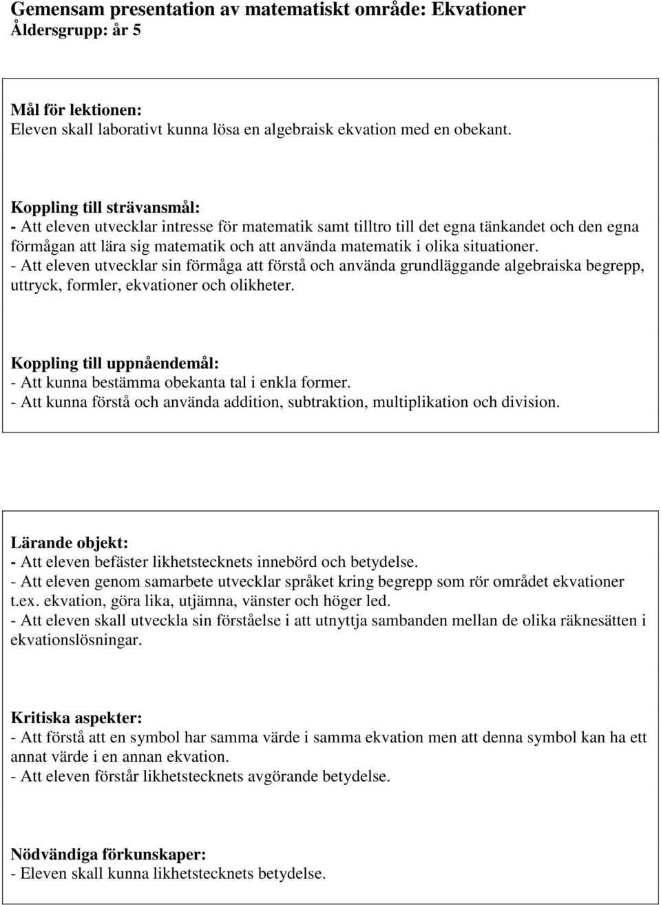 situationer. - Att eleven utvecklar sin förmåga att förstå och använda grundläggande algebraiska begrepp, uttryck, formler, ekvationer och olikheter.