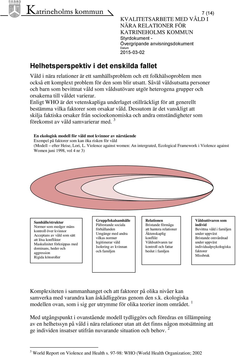 Enligt WHO är det vetenskapliga underlaget otillräckligt för att generellt bestämma vilka faktorer som orsakar våld.