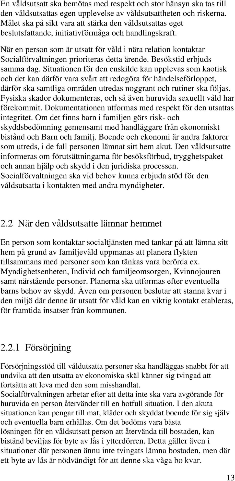 När en person som är utsatt för våld i nära relation kontaktar Socialförvaltningen prioriteras detta ärende. Besökstid erbjuds samma dag.