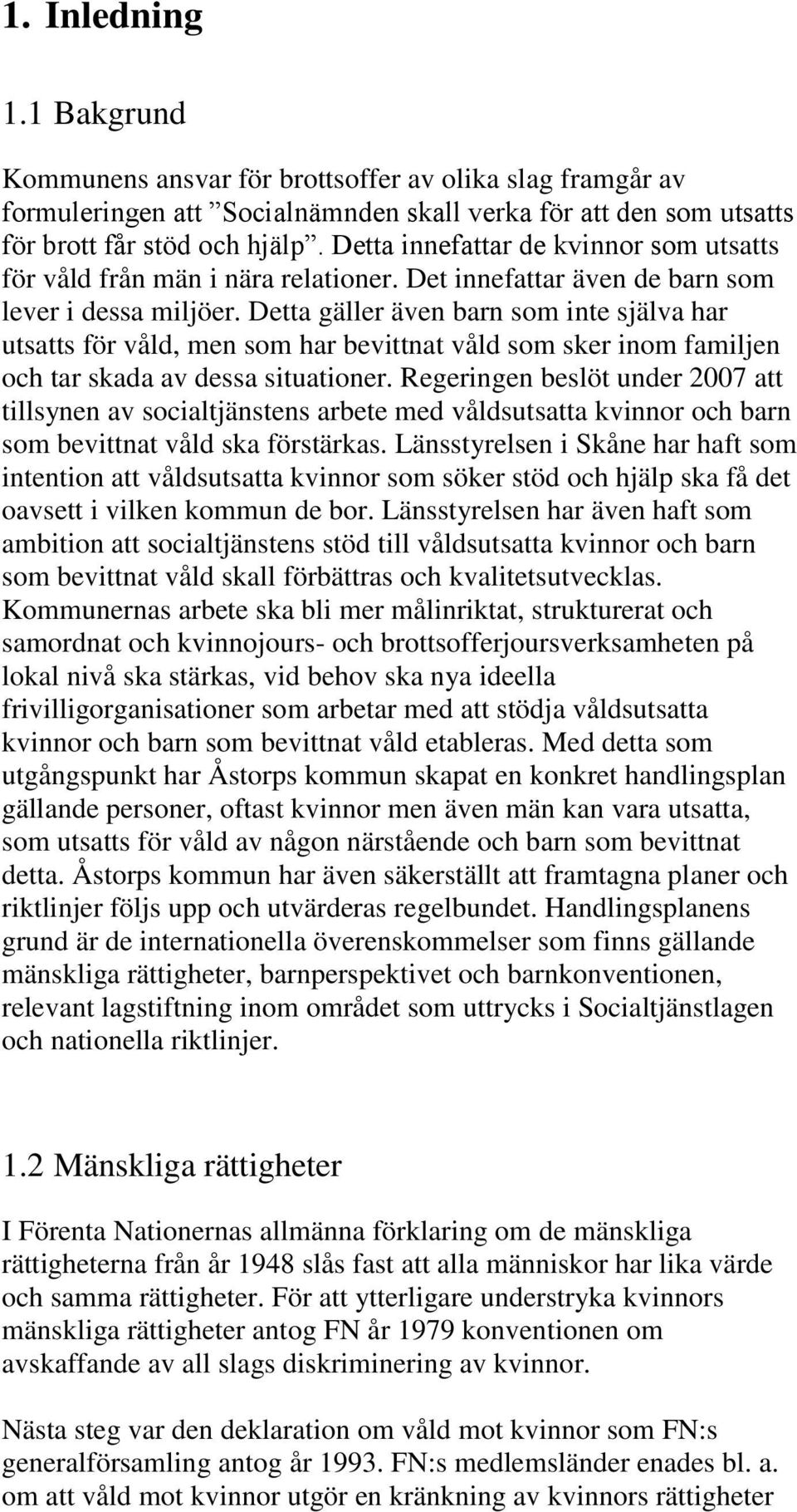 Detta gäller även barn som inte själva har utsatts för våld, men som har bevittnat våld som sker inom familjen och tar skada av dessa situationer.