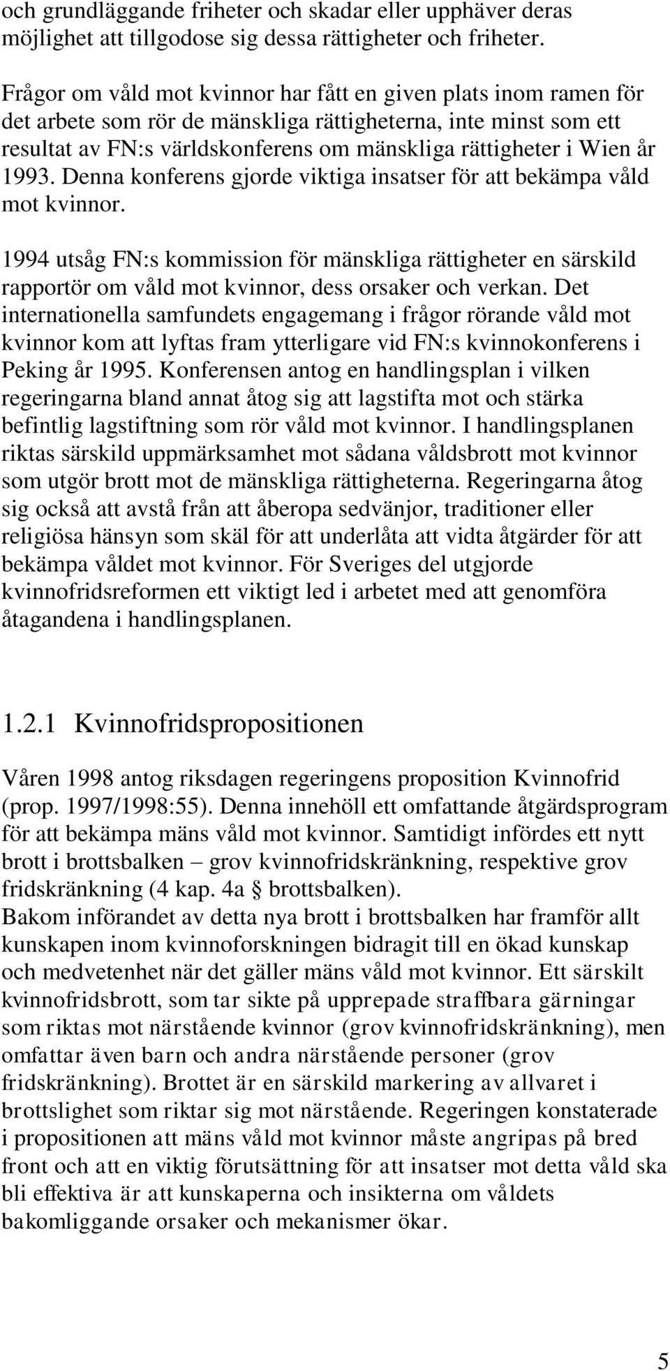 1993. Denna konferens gjorde viktiga insatser för att bekämpa våld mot kvinnor. 1994 utsåg FN:s kommission för mänskliga rättigheter en särskild rapportör om våld mot kvinnor, dess orsaker och verkan.