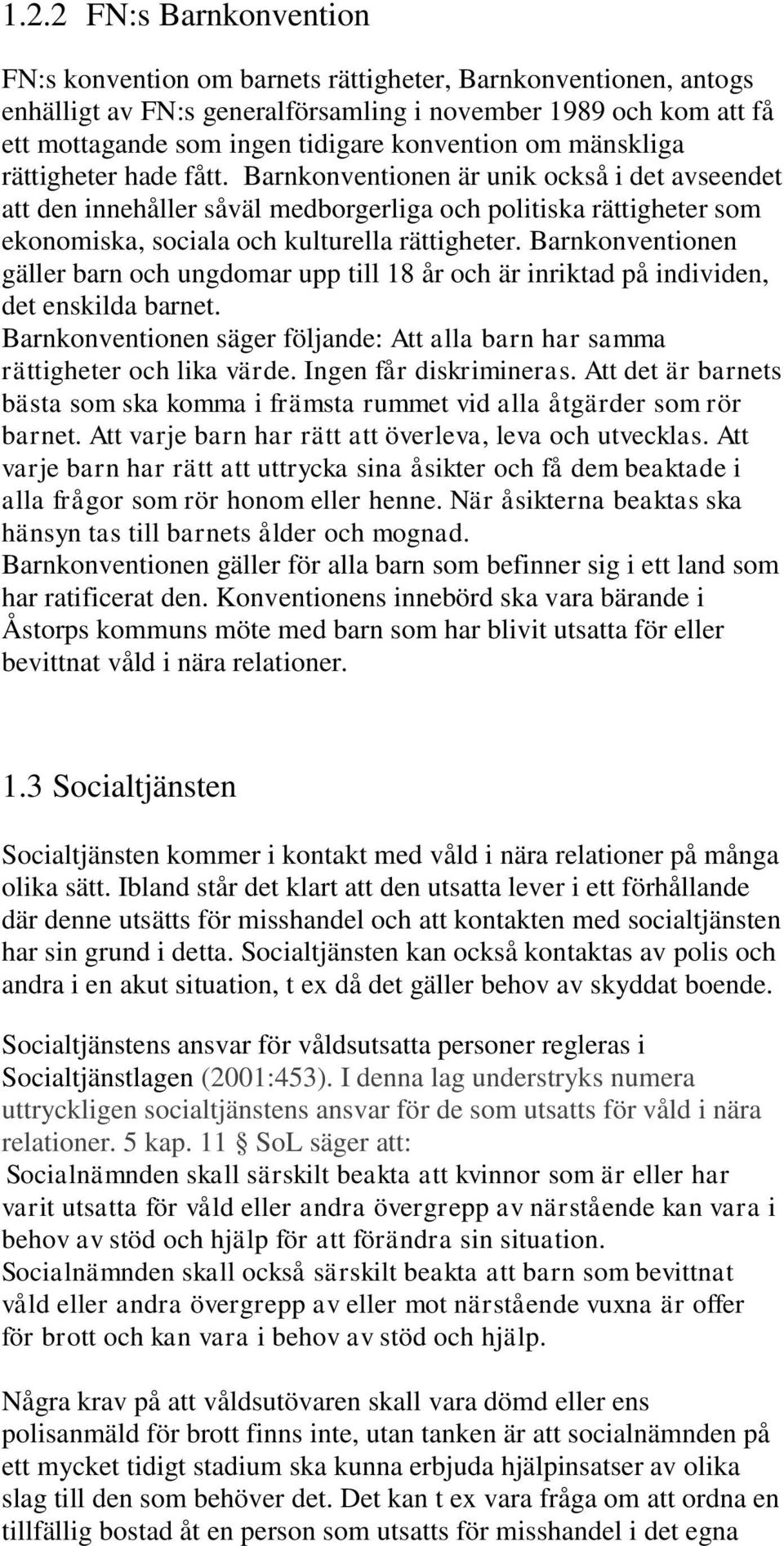 Barnkonventionen är unik också i det avseendet att den innehåller såväl medborgerliga och politiska rättigheter som ekonomiska, sociala och kulturella rättigheter.