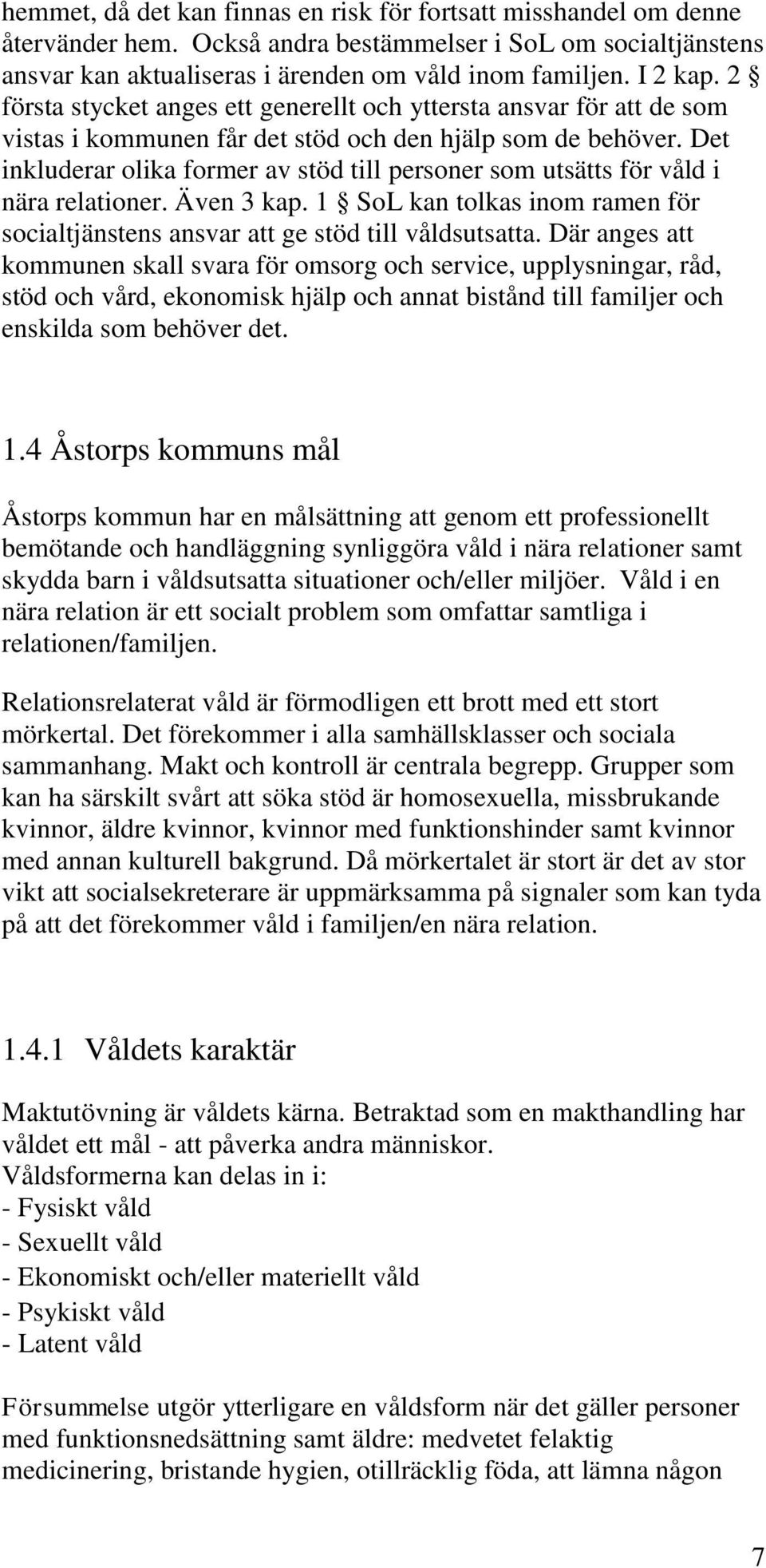 Det inkluderar olika former av stöd till personer som utsätts för våld i nära relationer. Även 3 kap. 1 SoL kan tolkas inom ramen för socialtjänstens ansvar att ge stöd till våldsutsatta.