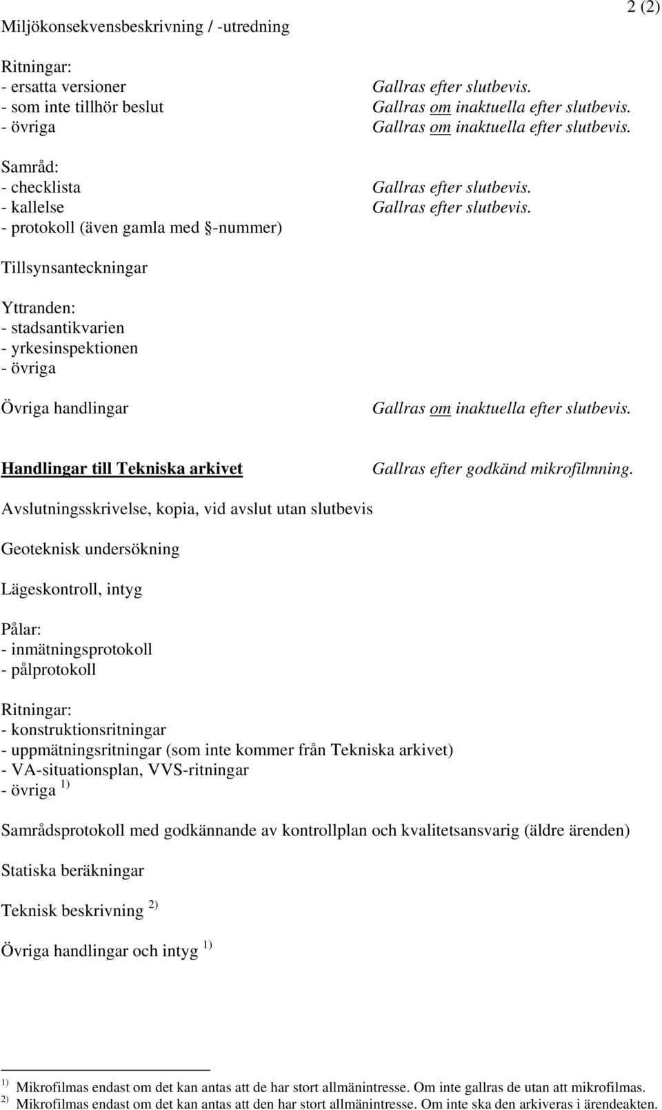 protokoll (även gamla med nummer) Tillsynsanteckningar Yttranden: stadsantikvarien yrkesinspektionen övriga Övriga handlingar Gallras om inaktuella efter slutbevis.