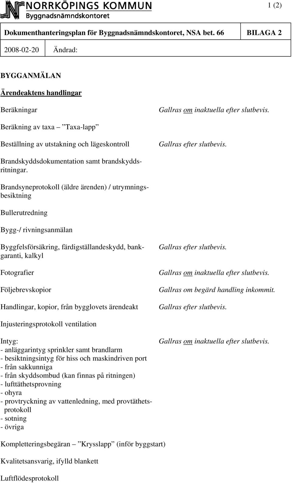 Brandsyneprotokoll (äldre ärenden) / utrymningsbesiktning Bullerutredning Bygg/ rivningsanmälan Byggfelsförsäkring, färdigställandeskydd, bankgaranti, kalkyl Fotografier Följebrevskopior, kopior,
