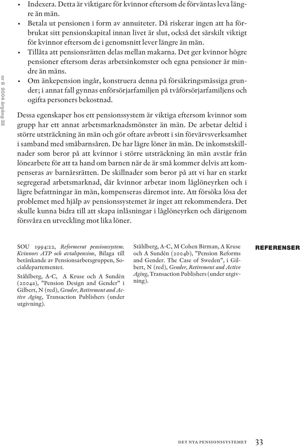 Tillåta att pensionsrätten delas mellan makarna. Det ger kvinnor högre pensioner eftersom deras arbetsinkomster och egna pensioner är mindre än mäns.