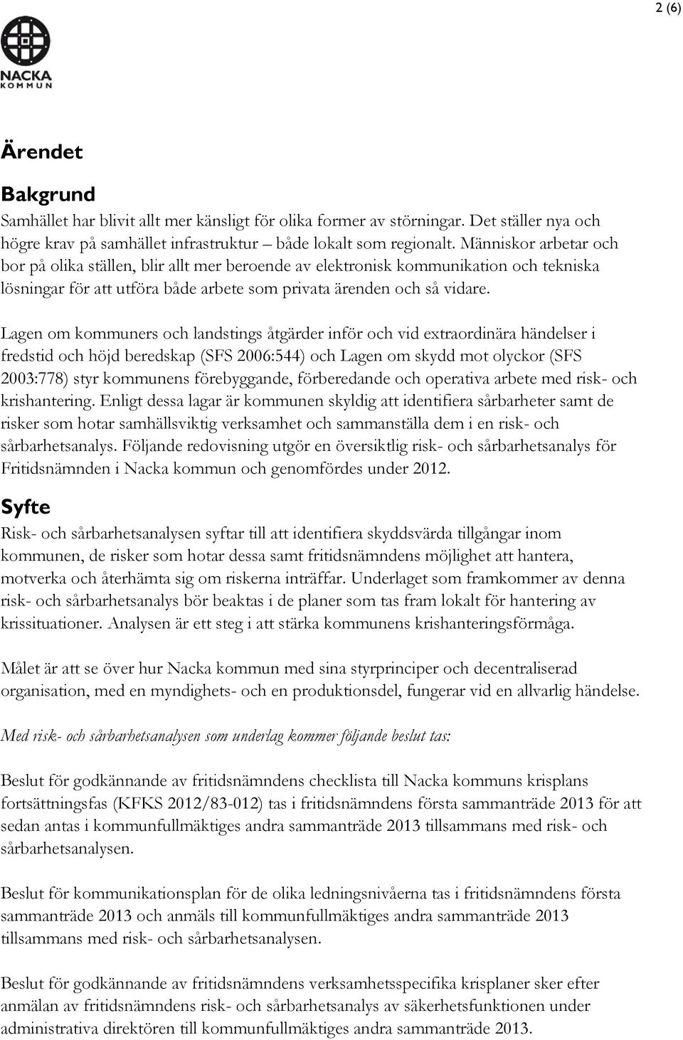 Lagen om kommuners och landstings åtgärder inför och vid extraordinära händelser i fredstid och höjd beredskap (SFS 2006:544) och Lagen om skydd mot olyckor (SFS 2003:778) styr kommunens